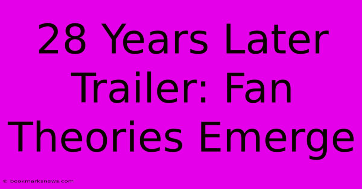 28 Years Later Trailer: Fan Theories Emerge