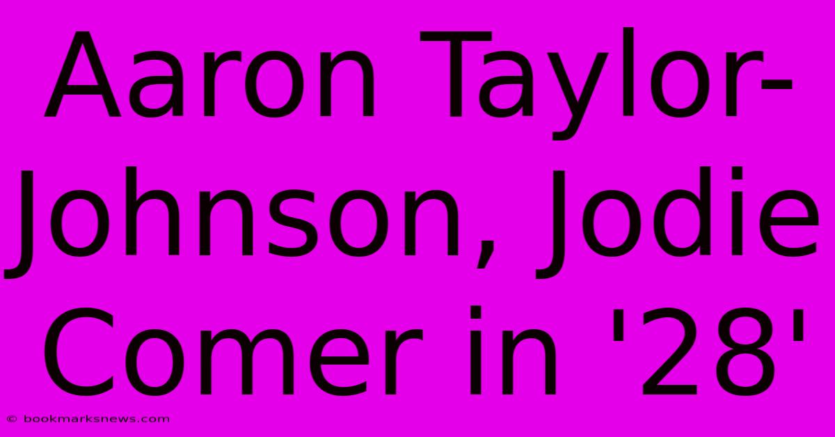 Aaron Taylor-Johnson, Jodie Comer In '28'