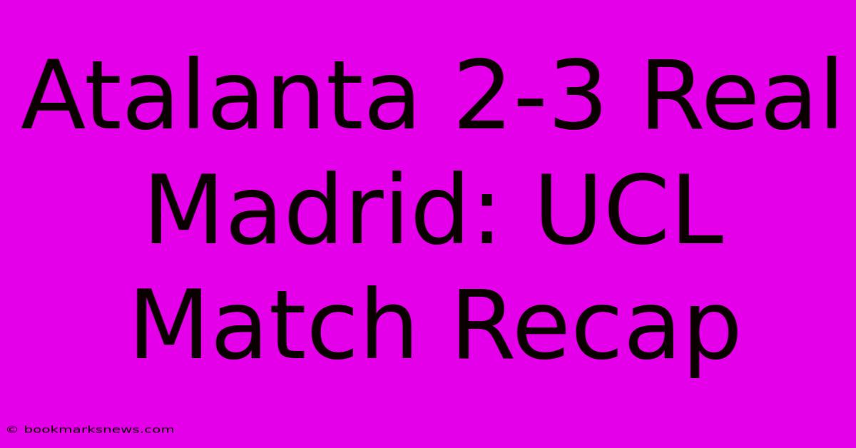 Atalanta 2-3 Real Madrid: UCL Match Recap