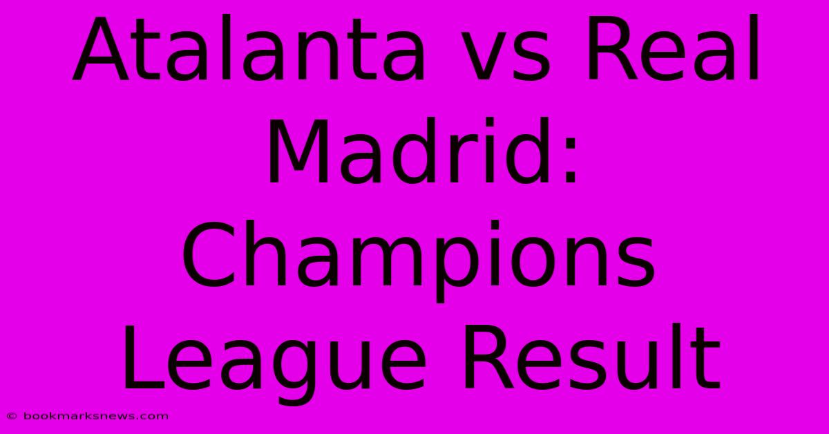 Atalanta Vs Real Madrid: Champions League Result