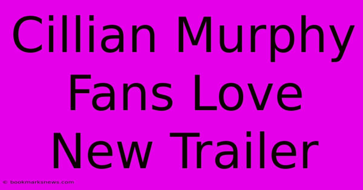 Cillian Murphy Fans Love New Trailer