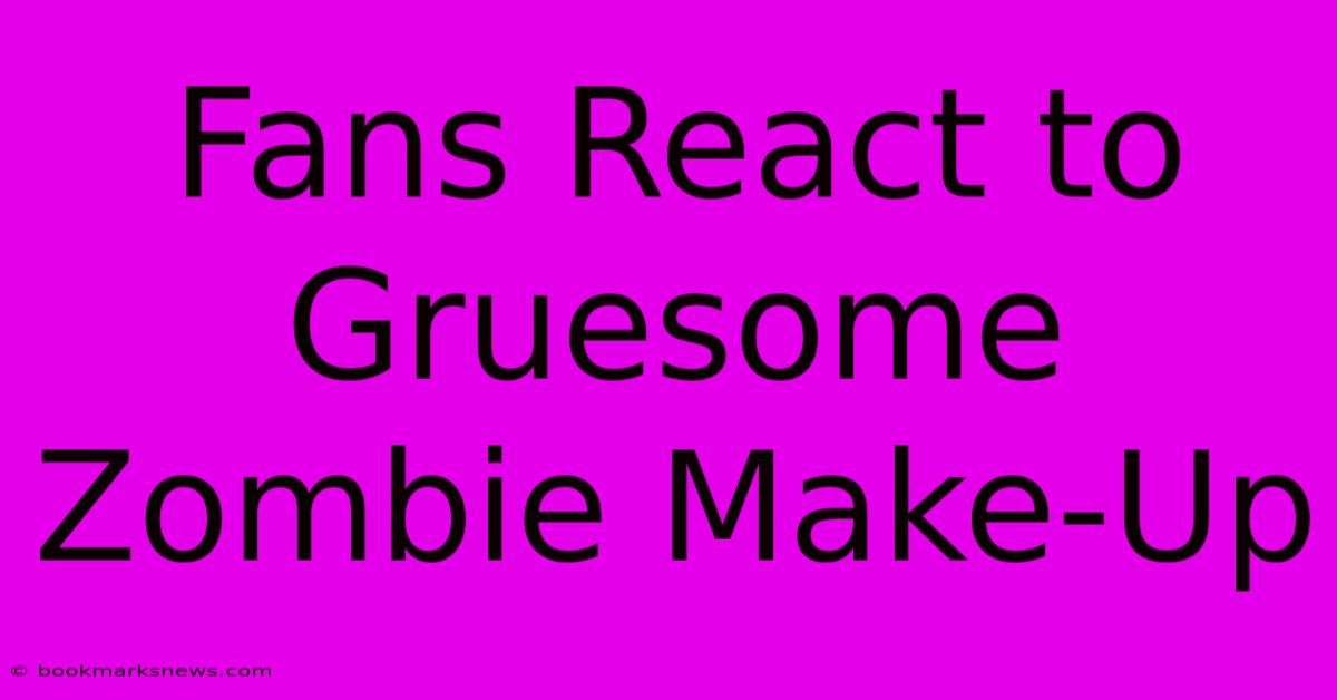 Fans React To Gruesome Zombie Make-Up