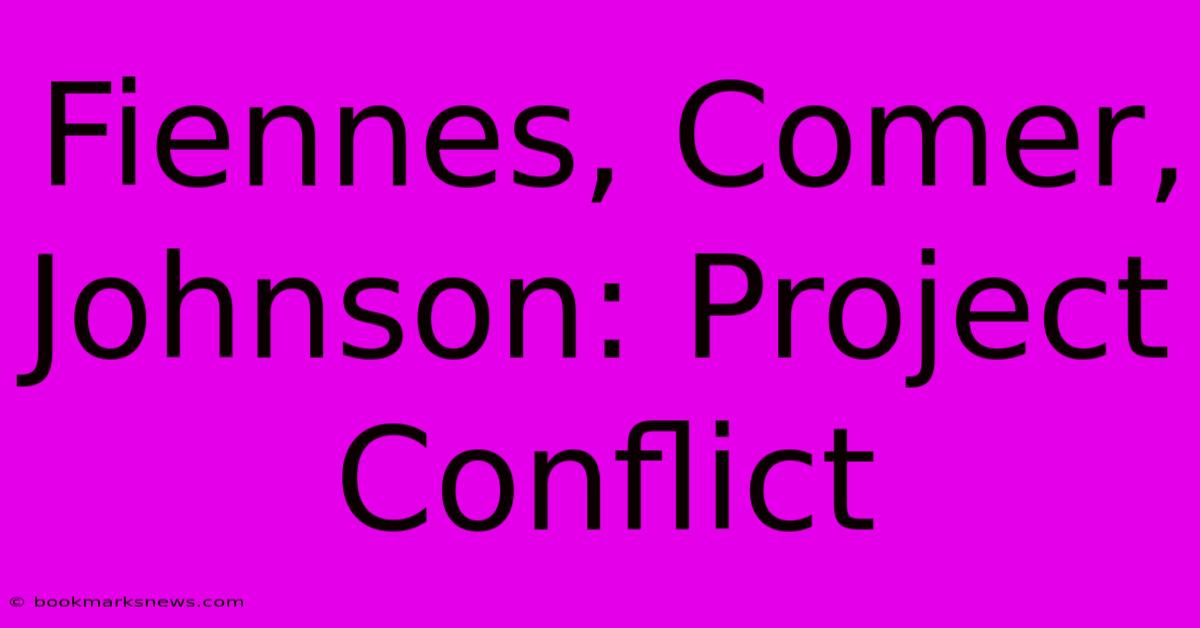 Fiennes, Comer, Johnson: Project Conflict