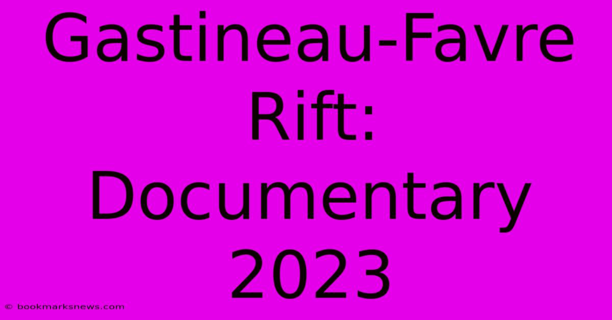 Gastineau-Favre Rift: Documentary 2023