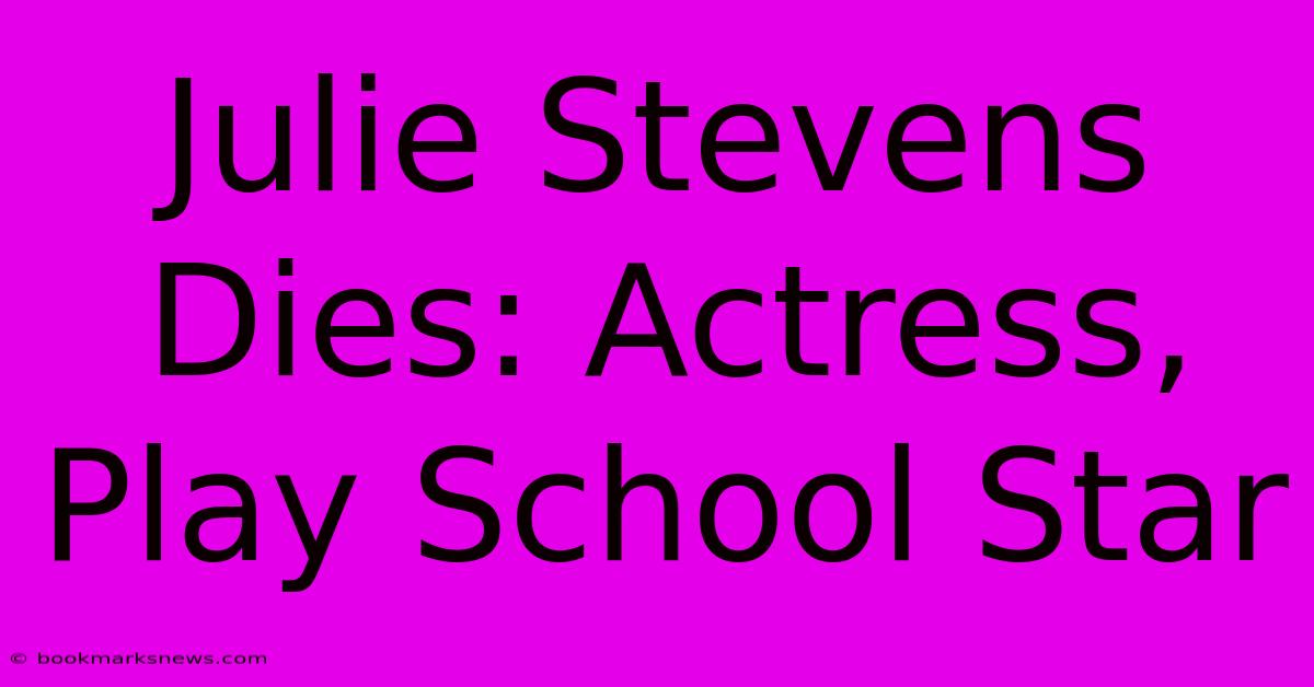 Julie Stevens Dies: Actress, Play School Star