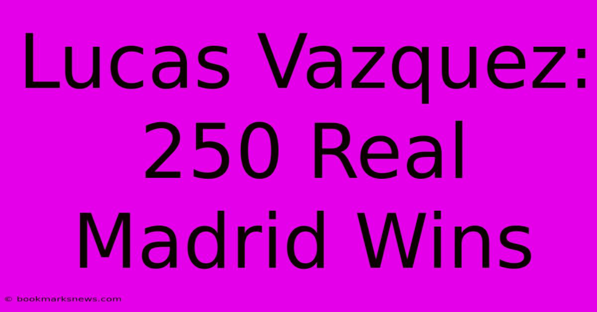 Lucas Vazquez: 250 Real Madrid Wins