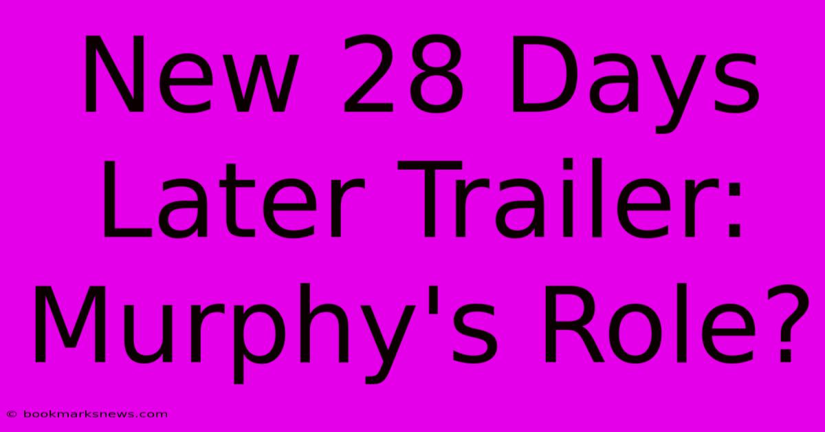 New 28 Days Later Trailer: Murphy's Role?