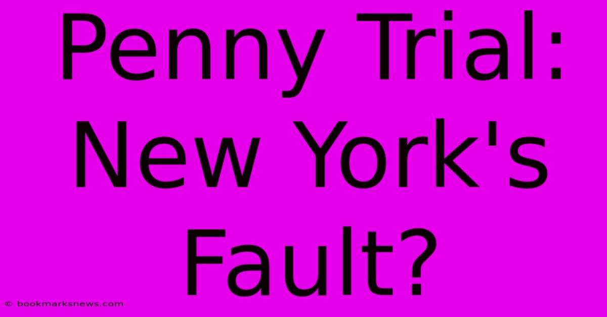 Penny Trial: New York's Fault?