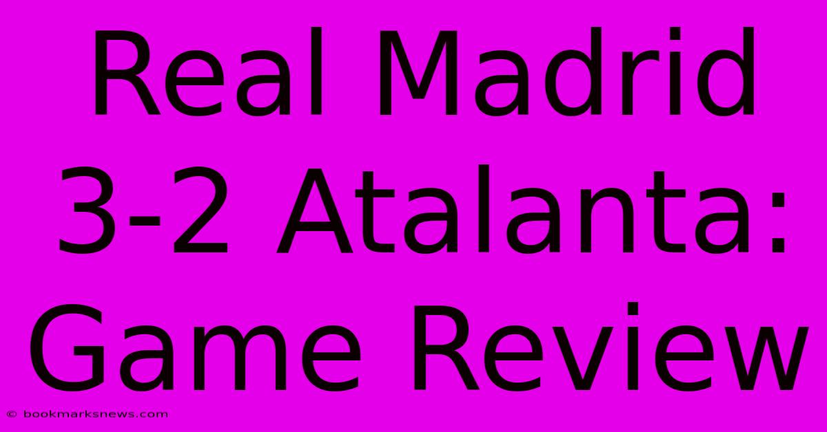 Real Madrid 3-2 Atalanta: Game Review