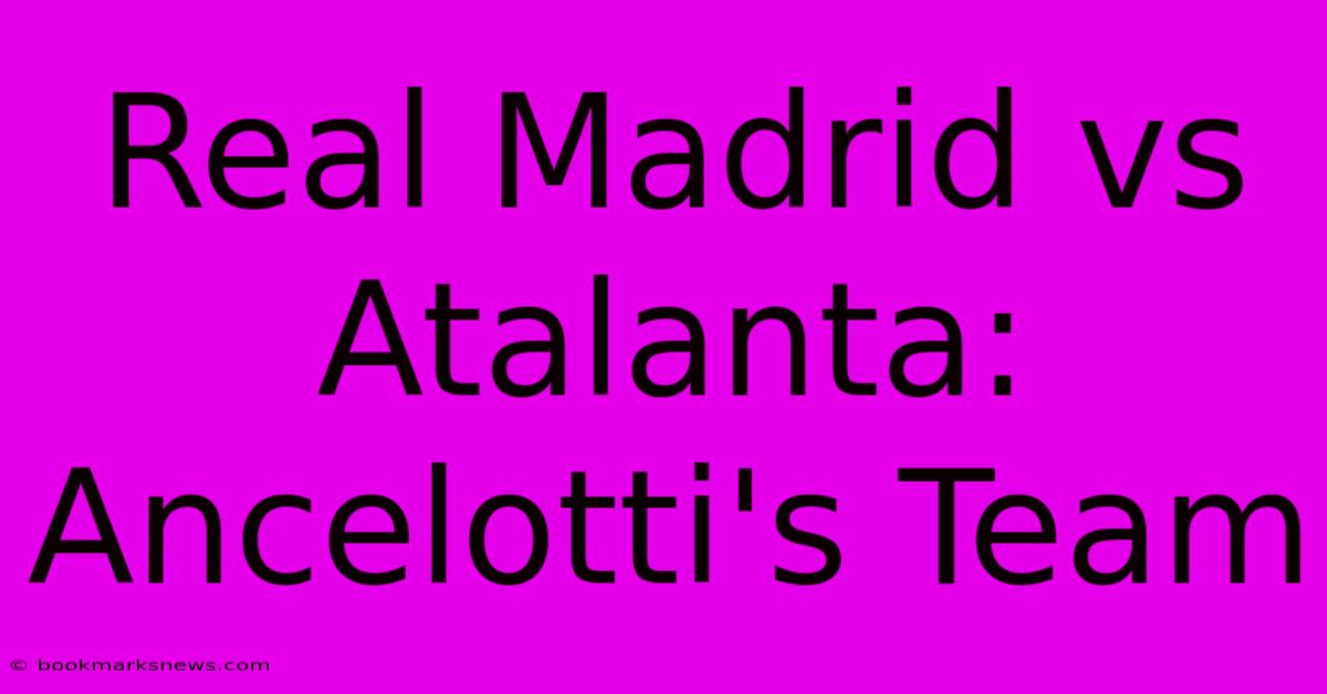 Real Madrid Vs Atalanta: Ancelotti's Team