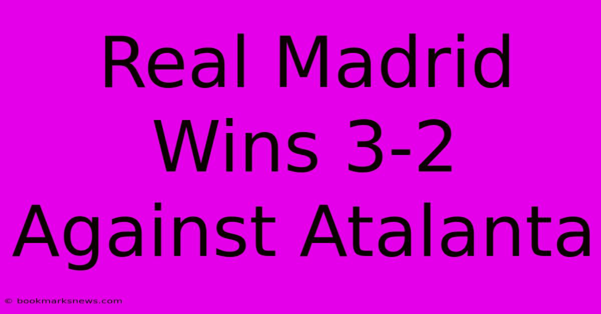 Real Madrid Wins 3-2 Against Atalanta